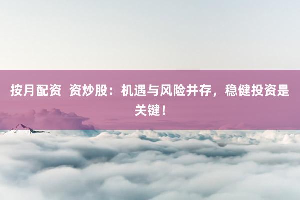 按月配资  资炒股：机遇与风险并存，稳健投资是关键！