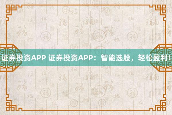 证券投资APP 证券投资APP：智能选股，轻松盈利！
