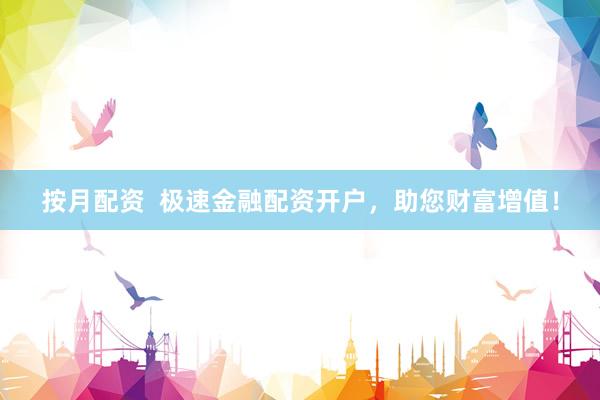 按月配资  极速金融配资开户，助您财富增值！