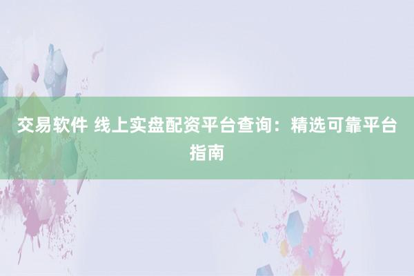 交易软件 线上实盘配资平台查询：精选可靠平台指南