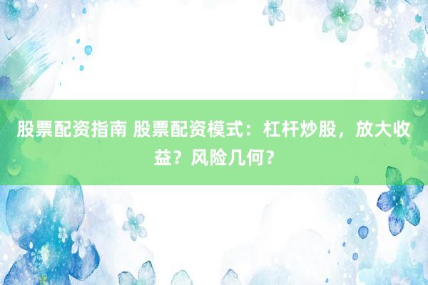 股票配资指南 股票配资模式：杠杆炒股，放大收益？风险几何？