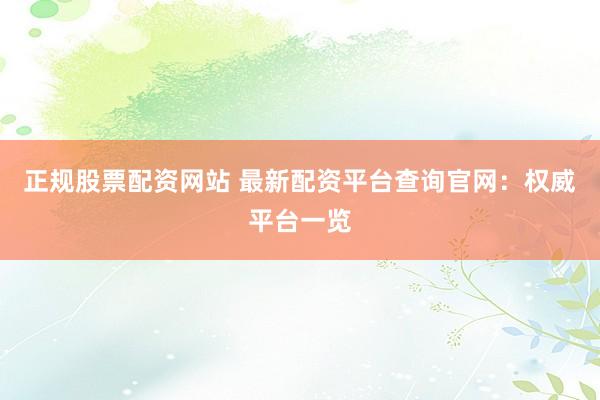 正规股票配资网站 最新配资平台查询官网：权威平台一览