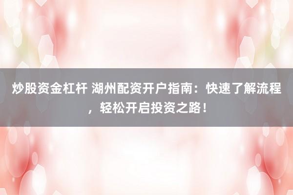 炒股资金杠杆 湖州配资开户指南：快速了解流程，轻松开启投资之路！