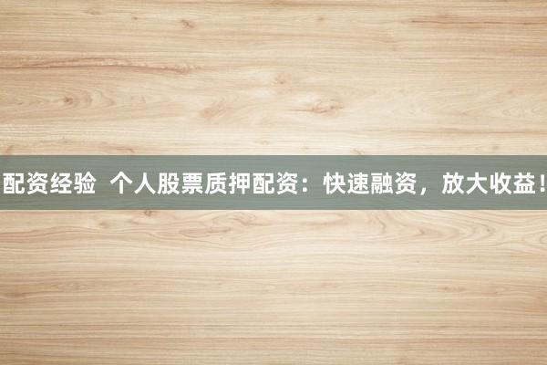 配资经验  个人股票质押配资：快速融资，放大收益！