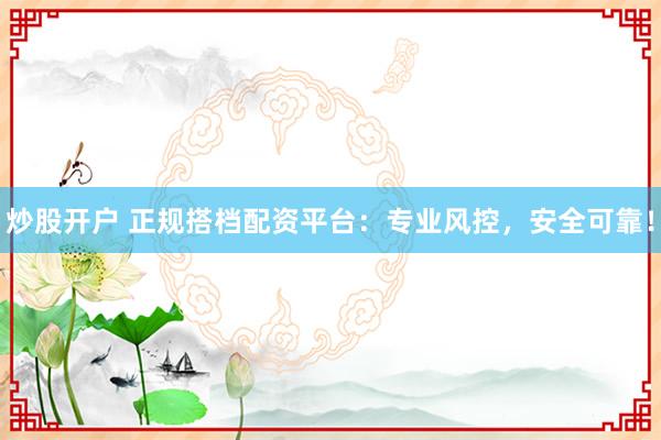炒股开户 正规搭档配资平台：专业风控，安全可靠！