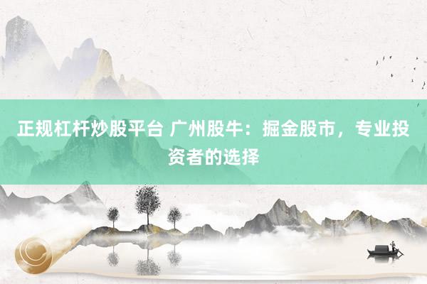 正规杠杆炒股平台 广州股牛：掘金股市，专业投资者的选择