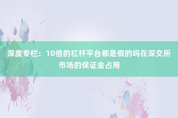 深度专栏：10倍的杠杆平台都是假的吗在深交所市场的保证金占用