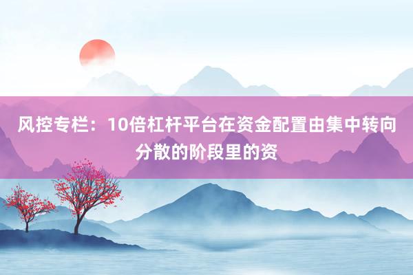 风控专栏：10倍杠杆平台在资金配置由集中转向分散的阶段里的资