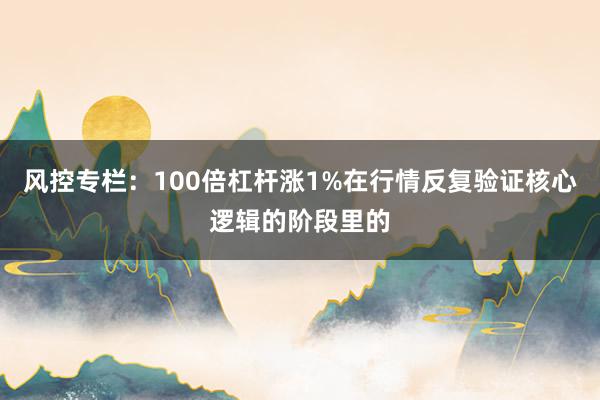 风控专栏：100倍杠杆涨1%在行情反复验证核心逻辑的阶段里的