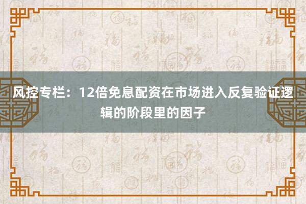 风控专栏：12倍免息配资在市场进入反复验证逻辑的阶段里的因子
