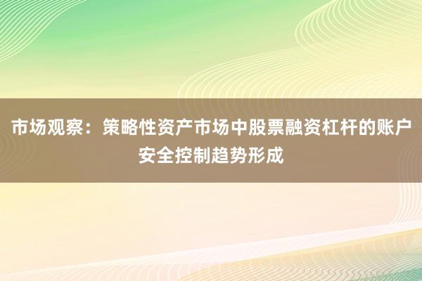 市场观察：策略性资产市场中股票融资杠杆的账户安全控制趋势形成